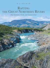 Cover image for Rafting the Great Northern Rivers: The Nahanni, Firth, and Tatshenshini