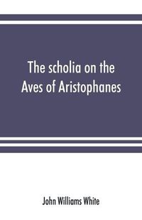 Cover image for The scholia on the Aves of Aristophanes, with an introduction on the origin, development, transmission, and extant sources of the old Greek commentary on his comedies