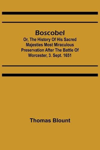 Boscobel; Or, The History of his Sacred Majesties most Miraculous Preservation After the Battle of Worcester, 3. Sept. 1651