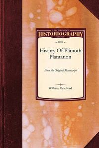 Cover image for History of Plimoth Plantation: From the Original Manuscript, with a Report of the Proceedings Incident to the Return of the Manuscript to Massachusetts