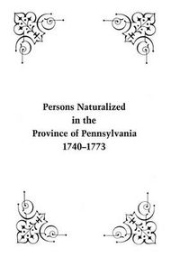 Cover image for Persons Naturalized in the Province of Pennsylvania, 1740-1773