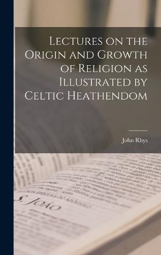 Cover image for Lectures on the Origin and Growth of Religion as Illustrated by Celtic Heathendom
