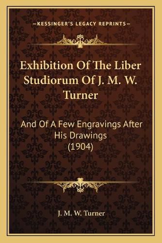 Exhibition of the Liber Studiorum of J. M. W. Turner: And of a Few Engravings After His Drawings (1904)