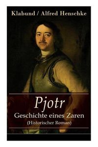 Cover image for Pjotr - Geschichte eines Zaren (Historischer Roman): Peter der Grosse - Der Man und der Herrscher