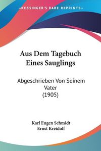 Cover image for Aus Dem Tagebuch Eines Sauglings: Abgeschrieben Von Seinem Vater (1905)