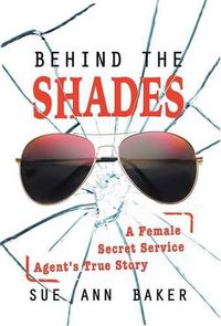 Cover image for Behind the Shades: A Female Secret Service Agent's True Story