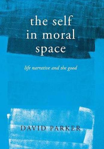 Cover image for The Self in Moral Space: Life Narrative and the Good