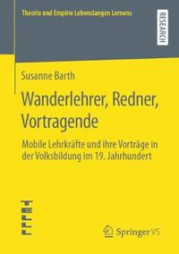 Cover image for Wanderlehrer, Redner, Vortragende: Mobile Lehrkrafte Und Ihre Vortrage in Der Volksbildung Im 19. Jahrhundert