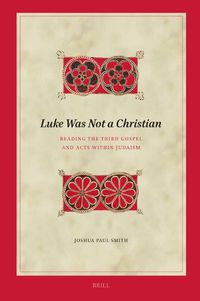 Cover image for Luke Was Not A Christian: Reading the Third Gospel and Acts within Judaism