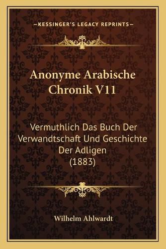 Anonyme Arabische Chronik V11: Vermuthlich Das Buch Der Verwandtschaft Und Geschichte Der Adligen (1883)