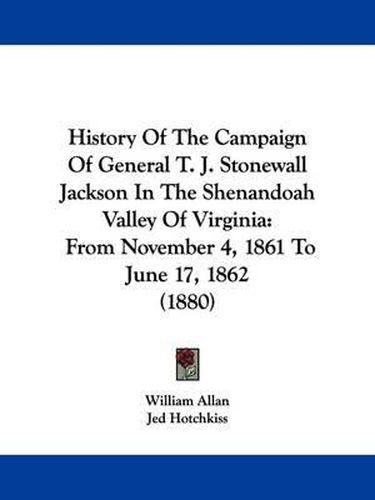 Cover image for History of the Campaign of General T. J. Stonewall Jackson in the Shenandoah Valley of Virginia: From November 4, 1861 to June 17, 1862 (1880)