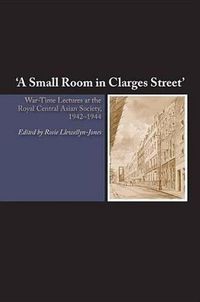 Cover image for Small Room in Clarges Street: War-Time Lectures at the Royal Central Asian Society, 19421944