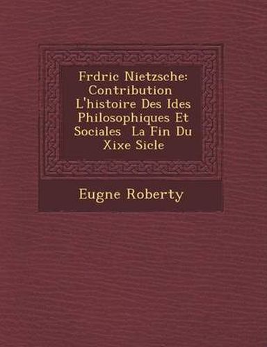 Cover image for Fr D Ric Nietzsche: Contribution L'Histoire Des Id Es Philosophiques Et Sociales La Fin Du Xixe Si Cle