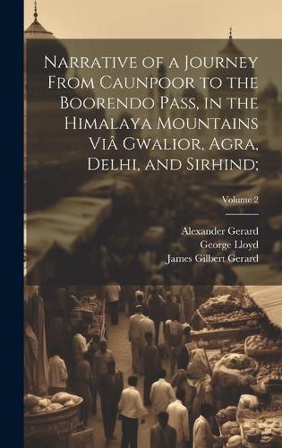 Cover image for Narrative of a Journey From Caunpoor to the Boorendo Pass, in the Himalaya Mountains Via Gwalior, Agra, Delhi, and Sirhind;; Volume 2