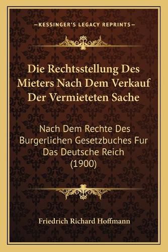 Die Rechtsstellung Des Mieters Nach Dem Verkauf Der Vermieteten Sache: Nach Dem Rechte Des Burgerlichen Gesetzbuches Fur Das Deutsche Reich (1900)