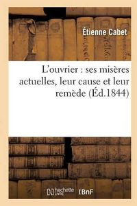 Cover image for L'Ouvrier: Ses Miseres Actuelles, Leur Cause Et Leur Remede