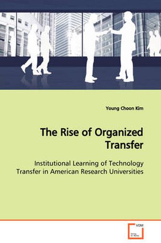 Cover image for The Rise of Organized Transfer Institutional Learning of Technology Transfer in American Research Universities