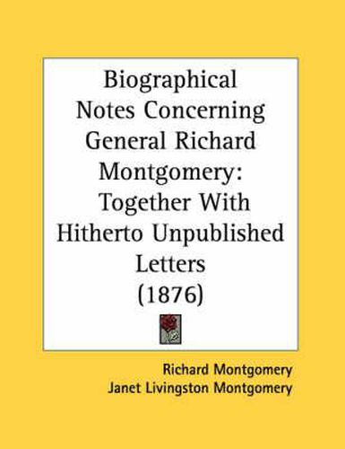 Biographical Notes Concerning General Richard Montgomery: Together with Hitherto Unpublished Letters (1876)