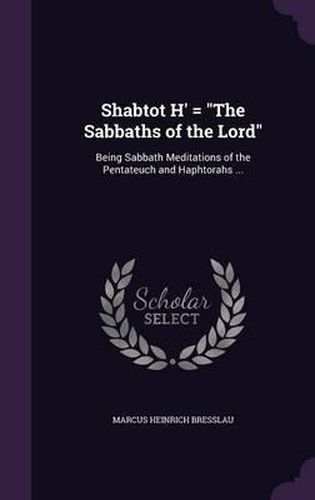 Cover image for Shabtot H' = the Sabbaths of the Lord: Being Sabbath Meditations of the Pentateuch and Haphtorahs ...