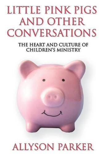 Cover image for Little Pink Pigs and Other Conversations: The Heart and Culture of Children's Ministry