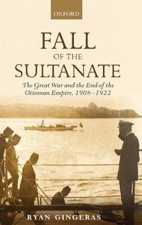 Cover image for Fall of the Sultanate: The Great War and the End of the Ottoman Empire 1908-1922