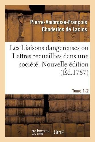 Les Liaisons Dangereuses Ou Lettres Recueillies Dans Une Societe. Tome 1-2: Et Publiees Pour l'Instruction de Quelques Autres. Nouvelle Edition