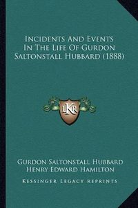 Cover image for Incidents and Events in the Life of Gurdon Saltonstall Hubbard (1888)