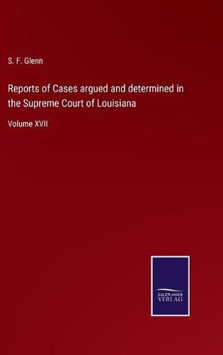 Cover image for Reports of Cases argued and determined in the Supreme Court of Louisiana: Volume XVII