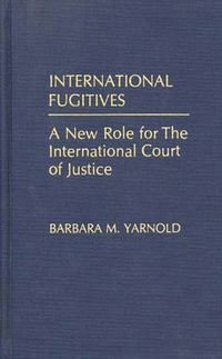 Cover image for International Fugitives: A New Role for the International Court of Justice