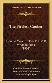 Cover image for The Fireless Cooker: How to Make It, How to Use It, What to Cook (1908)