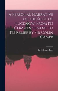 Cover image for A Personal Narrative of the Siege of Lucknow, From its Commencement to its Relief by Sir Colin Campb