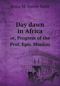 Cover image for Day dawn in Africa or, Progress of the Prot. Epis. Mission