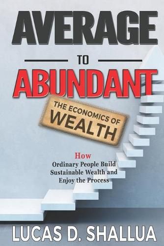 Cover image for Average to Abundant: How Ordinary People Build Sustainable Wealth and Enjoy the Process