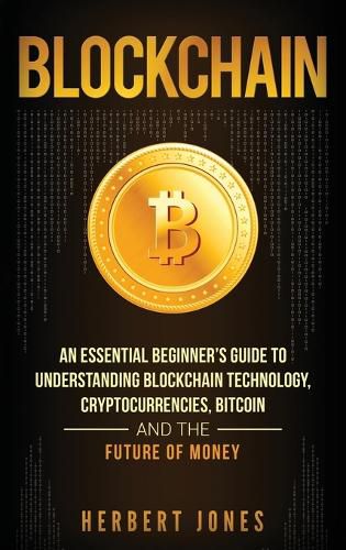 Cover image for Blockchain: An Essential Beginner's Guide to Understanding Blockchain Technology, Cryptocurrencies, Bitcoin and the Future of Money