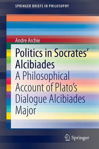 Politics in Socrates' Alcibiades: A Philosophical Account of Plato's Dialogue Alcibiades Major