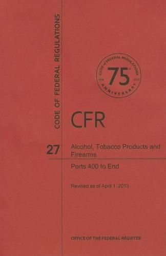 Cover image for Alcohol, Tobacco Product and Firearms: Parts 400 to End