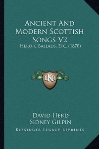 Cover image for Ancient and Modern Scottish Songs V2: Heroic Ballads, Etc. (1870)