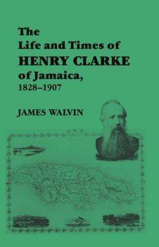 Cover image for The Life and Times of Henry Clarke of Jamaica, 1828-1907