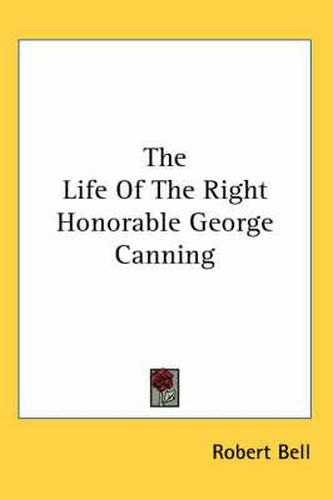 Cover image for The Life of the Right Honorable George Canning