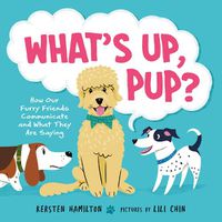 Cover image for What's Up, Pup?: How Our Furry Friends Communicate and What They Are Saying