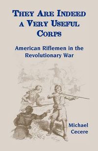 Cover image for They Are Indeed a Very Useful Corps, American Riflemen in the Revolutionary War