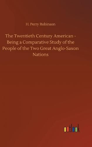 Cover image for The Twentieth Century American - Being a Comparative Study of the People of the Two Great Anglo-Saxon Nations