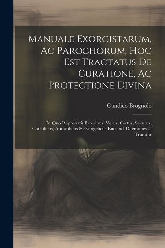 Manuale Exorcistarum, Ac Parochorum, Hoc Est Tractatus De Curatione, Ac Protectione Divina