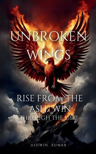 Cover image for Unbroken Wings- Rise From the ASH.. WIN through Life!