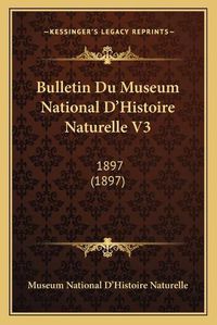 Cover image for Bulletin Du Museum National D'Histoire Naturelle V3: 1897 (1897)