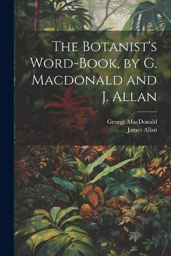 The Botanist's Word-Book, by G. Macdonald and J. Allan