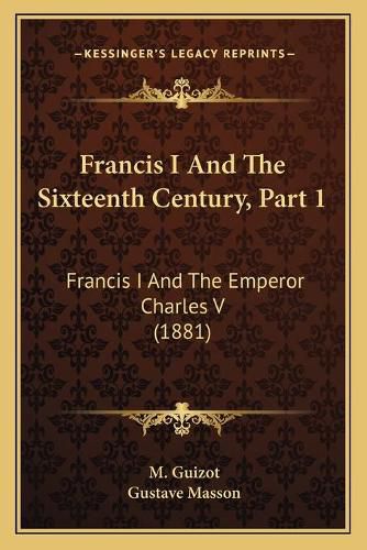 Francis I and the Sixteenth Century, Part 1: Francis I and the Emperor Charles V (1881)