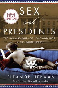 Cover image for Sex With Presidents: The Ins and Outs Of Love And Lust In The White House [Large Print]