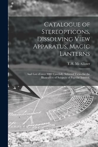 Cover image for Catalogue of Stereopticons, Dissolving View Apparatus, Magic Lanterns: and List of Over 3000 Carefully Selected Views for the Illustration of Subjects of Popular Interest.