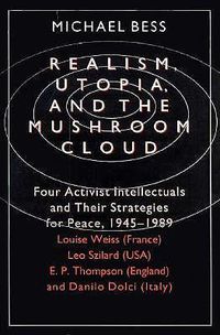 Cover image for Realism, Utopia and the Mushroom Cloud: Four Activist Intellectuals and Their Strategies for Peace, 1945-89 - Louise Weiss (France), Leo Szilard (USA), E.P.Thompson (England), Danilo Dolci (Italy)